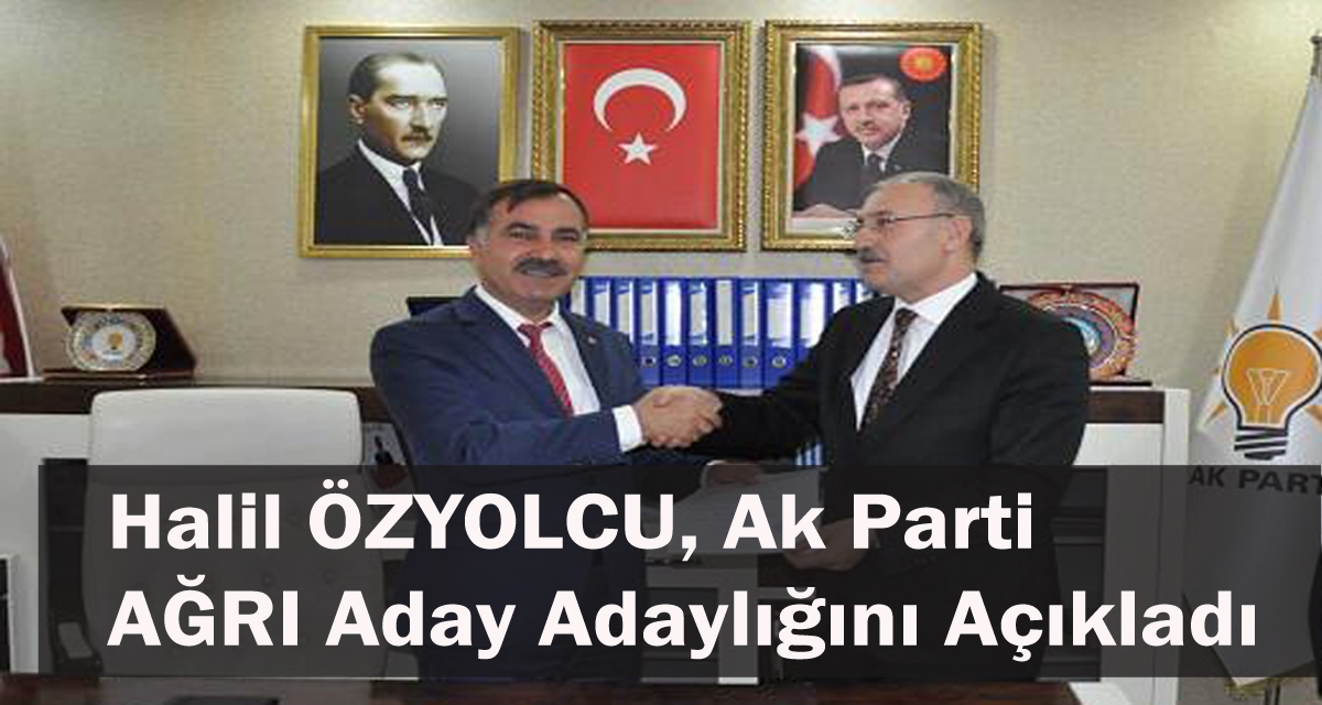 Halil ÖZYOLCU, Ak Parti ”AĞRI” Aday Adaylığını Açıkladı