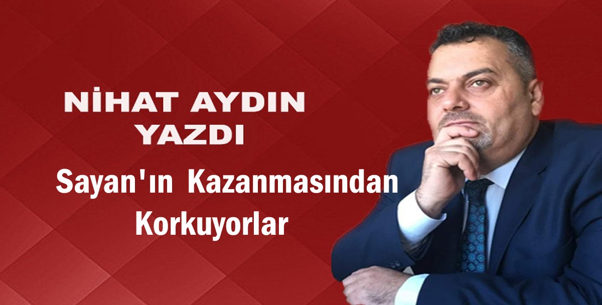 Sayan’ın Kazanmasından Korkuyorlar