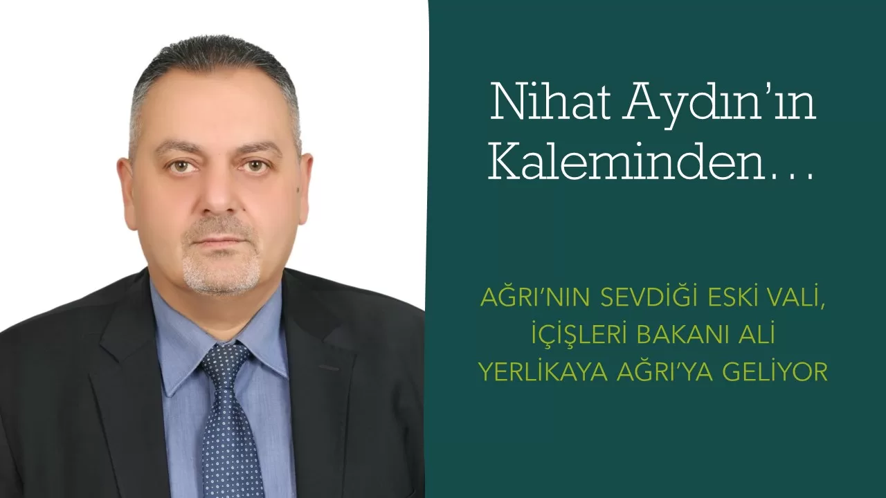 Nihat Aydın’ın Kaleminden… Ağrı’nın Sevdiği Eski Vali, İçişleri Bakanı Ali Yerlikaya Ağrı’ya Geliyor